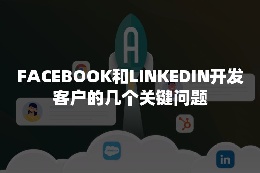 FACEBOOK和LINKEDIN开发客户的几个关键问题