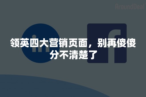 领英四大营销页面，别再傻傻分不清楚了