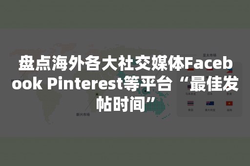 盘点海外各大社交媒体Facebook Pinterest等平台“最佳发帖时间”