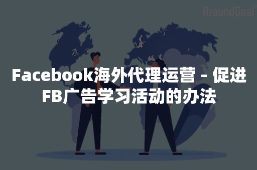 Facebook海外代理运营 - 促进FB广告学习活动的办法