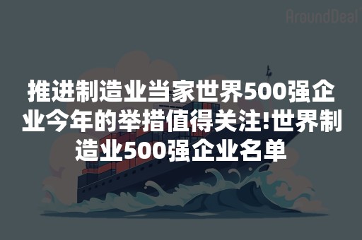 推进制造业当家世界500强企业今年的举措值得关注!世界制造业500强企业名单