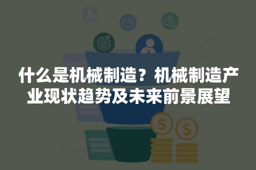 什么是机械制造？机械制造产业现状趋势及未来前景展望