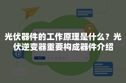 光伏器件的工作原理是什么？光伏逆变器重要构成器件介绍