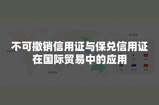 不可撤销信用证与保兑信用证在国际贸易中的应用