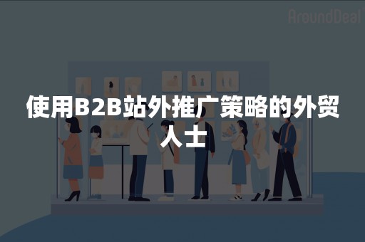 使用B2B站外推广策略的外贸人士