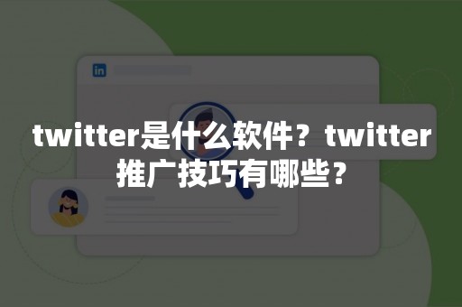 twitter是什么软件？twitter推广技巧有哪些？