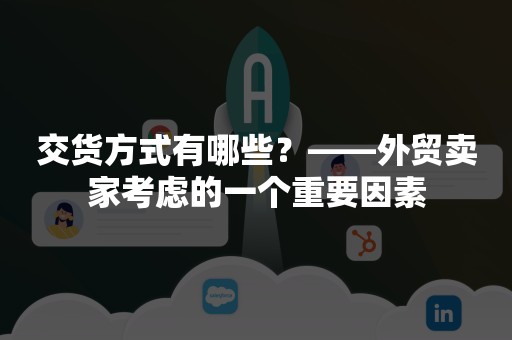 交货方式有哪些？——外贸卖家考虑的一个重要因素