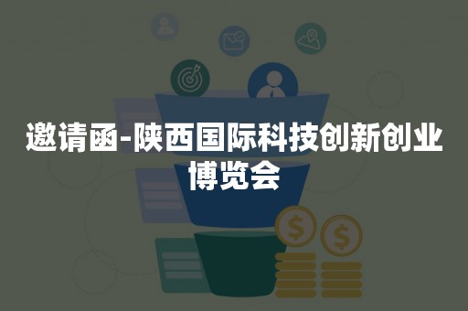 邀请函-陕西国际科技创新创业博览会