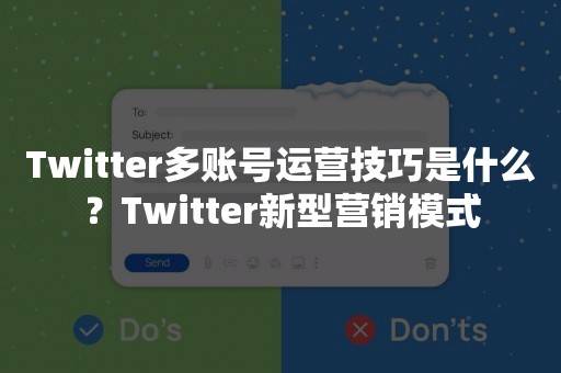 Twitter多账号运营技巧是什么？Twitter新型营销模式