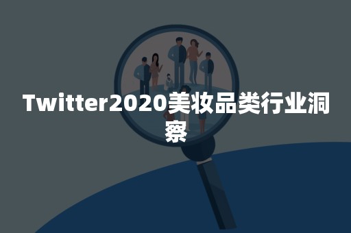 Twitter2020美妆品类行业洞察