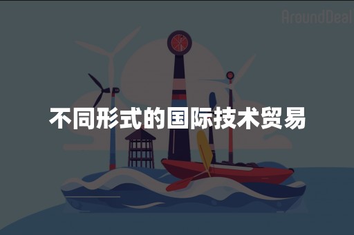 不同形式的国际技术贸易