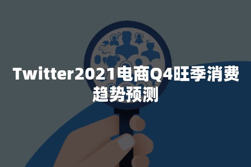 Twitter2021电商Q4旺季消费趋势预测