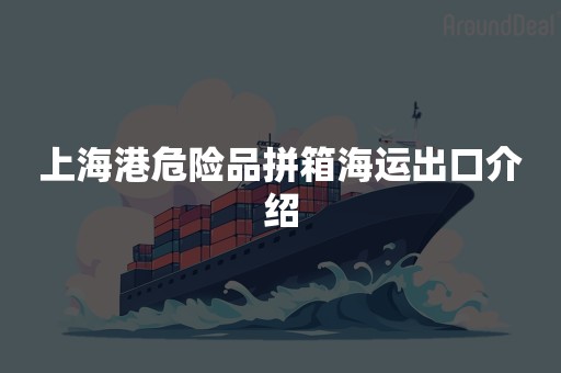 上海港危险品拼箱海运出口介绍