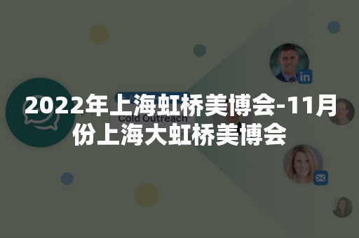 2022年上海虹桥美博会-11月份上海大虹桥美博会