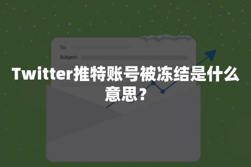 Twitter推特账号被冻结是什么意思？