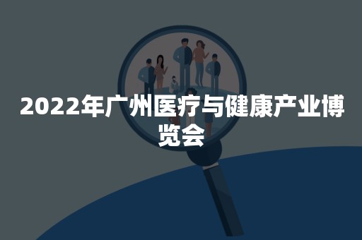 2022年广州医疗与健康产业博览会