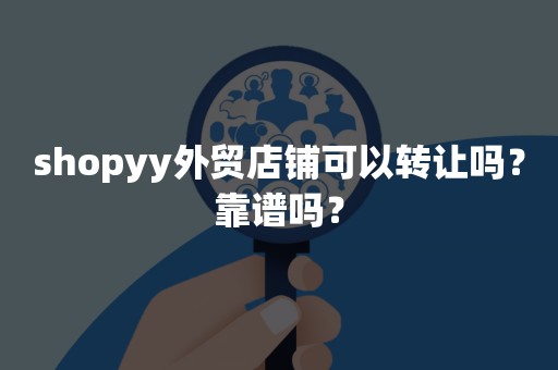 shopyy外贸店铺可以转让吗？靠谱吗？