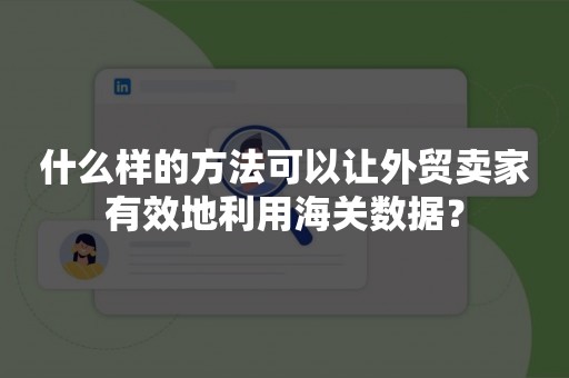 什么样的方法可以让外贸卖家有效地利用海关数据？