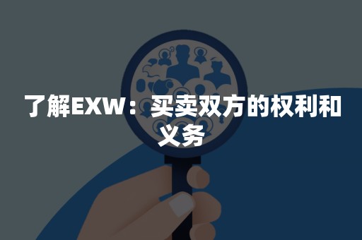 了解EXW：买卖双方的权利和义务