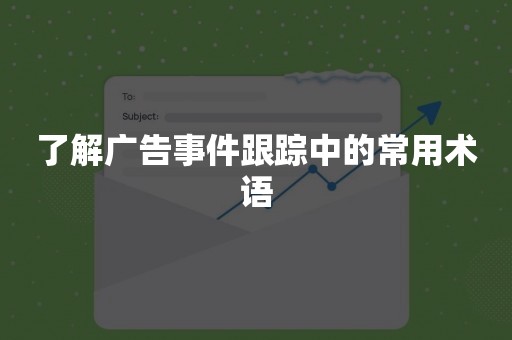 了解广告事件跟踪中的常用术语