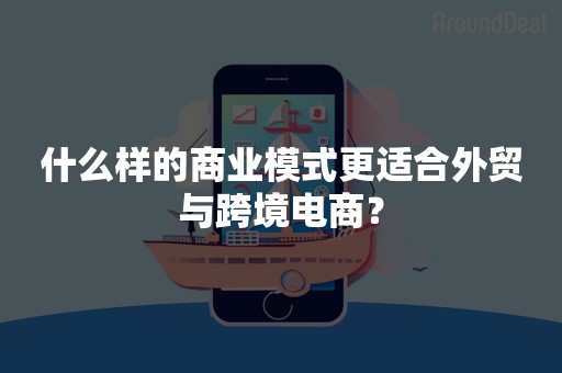 什么样的商业模式更适合外贸与跨境电商？