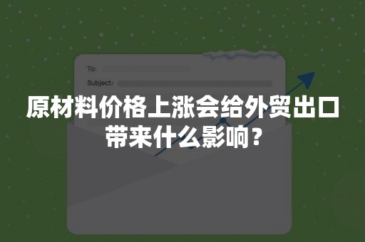 原材料价格上涨会给外贸出口带来什么影响？