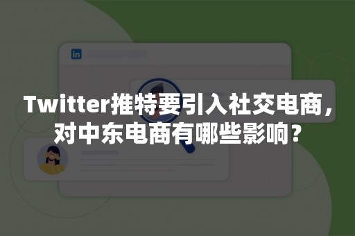 Twitter推特要引入社交电商，对中东电商有哪些影响？