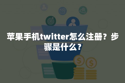 苹果手机twitter怎么注册？步骤是什么？