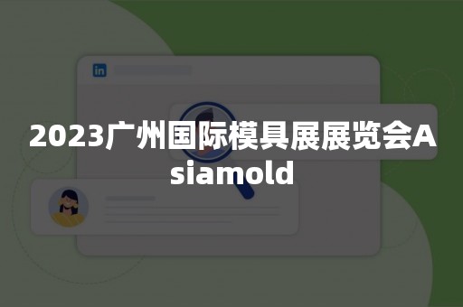 2023广州国际模具展展览会Asiamold