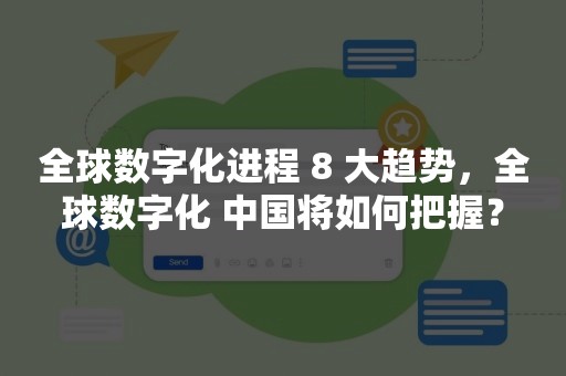 全球数字化进程 8 大趋势，全球数字化 中国将如何把握？