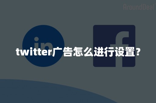 twitter广告怎么进行设置？