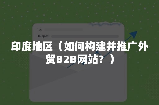 印度地区（如何构建并推广外贸B2B网站？）