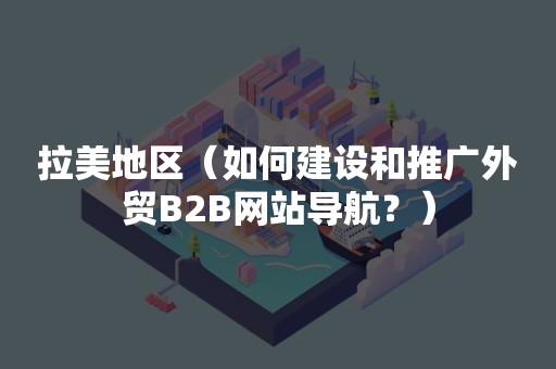 拉美地区（如何建设和推广外贸B2B网站导航？）