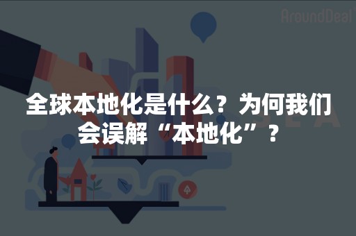 全球本地化是什么？为何我们会误解“本地化”？