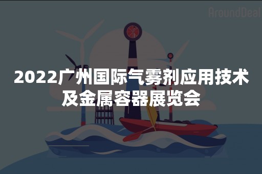 2022广州国际气雾剂应用技术及金属容器展览会