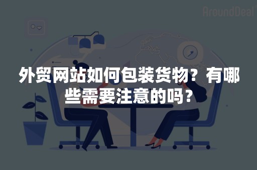 外贸网站如何包装货物？有哪些需要注意的吗？