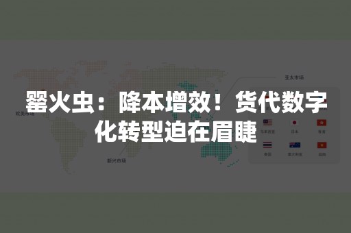 罂火虫：降本增效！货代数字化转型迫在眉睫