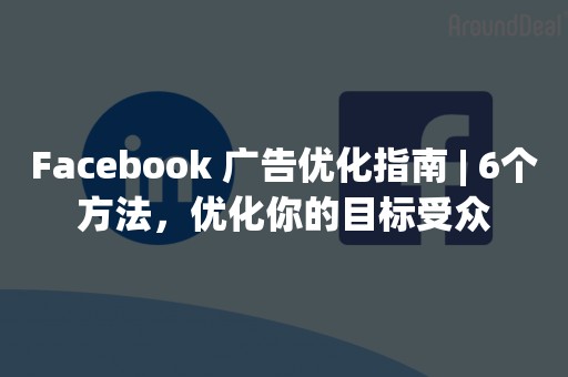 Facebook 广告优化指南 | 6个方法，优化你的目标受众