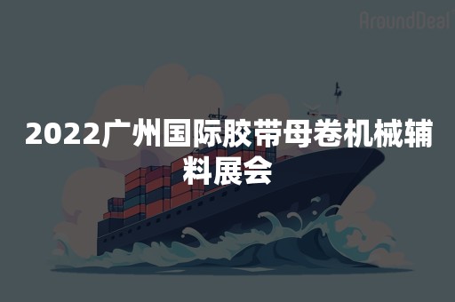 2022广州国际胶带母卷机械辅料展会