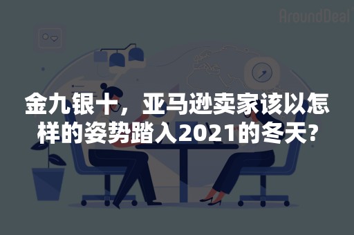 金九银十，亚马逊卖家该以怎样的姿势踏入2021的冬天?