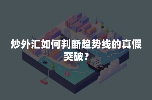 炒外汇如何判断趋势线的真假突破？