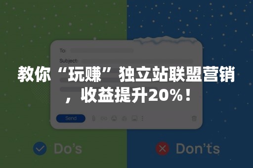 教你“玩赚”独立站联盟营销，收益提升20%！