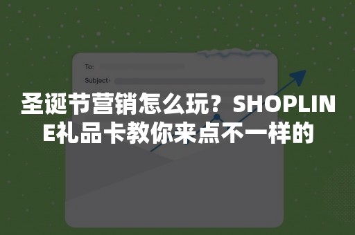 圣诞节营销怎么玩？SHOPLINE礼品卡教你来点不一样的