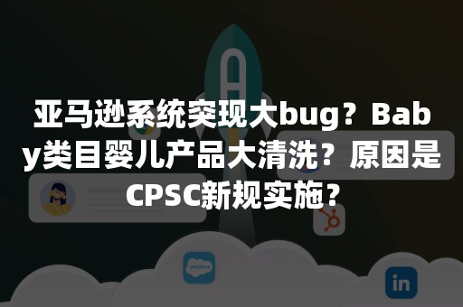 亚马逊系统突现大bug？Baby类目婴儿产品大清洗？原因是CPSC新规实施？