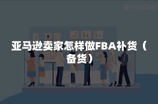 亚马逊卖家怎样做FBA补货（备货）