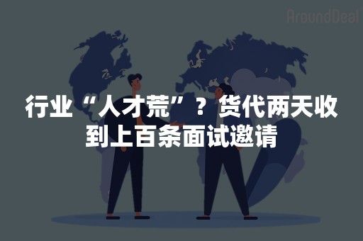 行业“人才荒”？货代两天收到上百条面试邀请