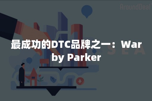 最成功的DTC品牌之一：Warby Parker