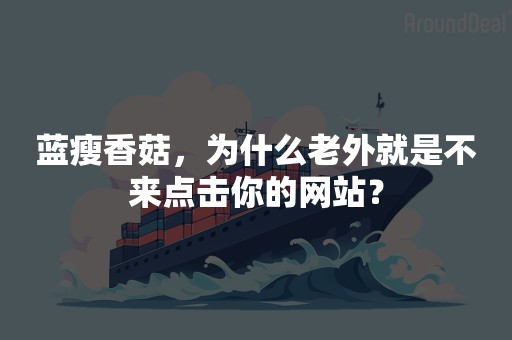 蓝瘦香菇，为什么老外就是不来点击你的网站？