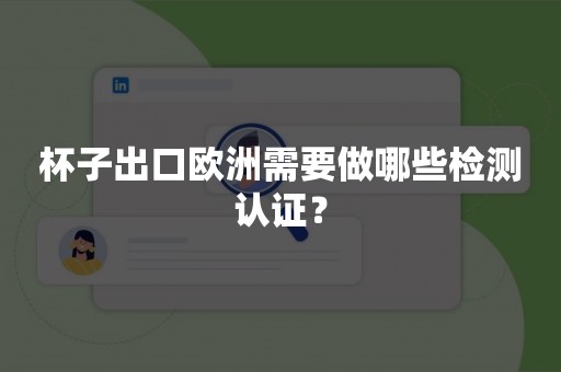 杯子出口欧洲需要做哪些检测认证？