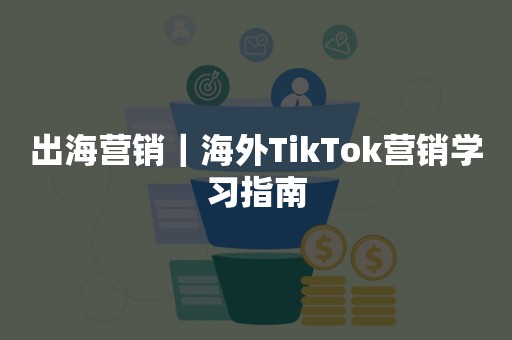 出海营销｜海外TikTok营销学习指南